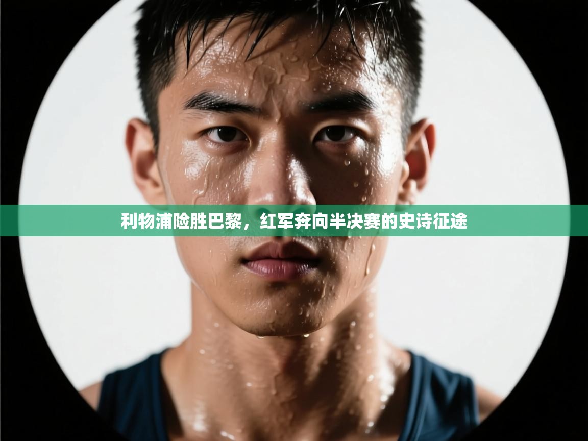 利物浦险胜巴黎，红军奔向半决赛的史诗征途  第1张